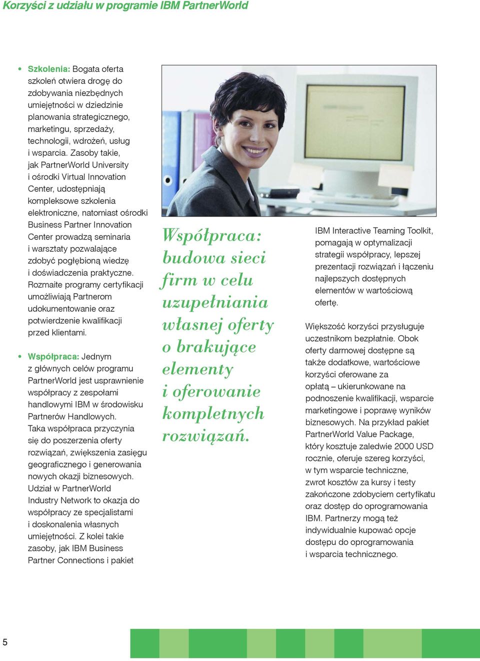 Zasoby takie, jak PartnerWorld University i ośrodki Virtual Innovation Center, udostępniają kompleksowe szkolenia elektroniczne, natomiast ośrodki Business Partner Innovation Center prowadzą