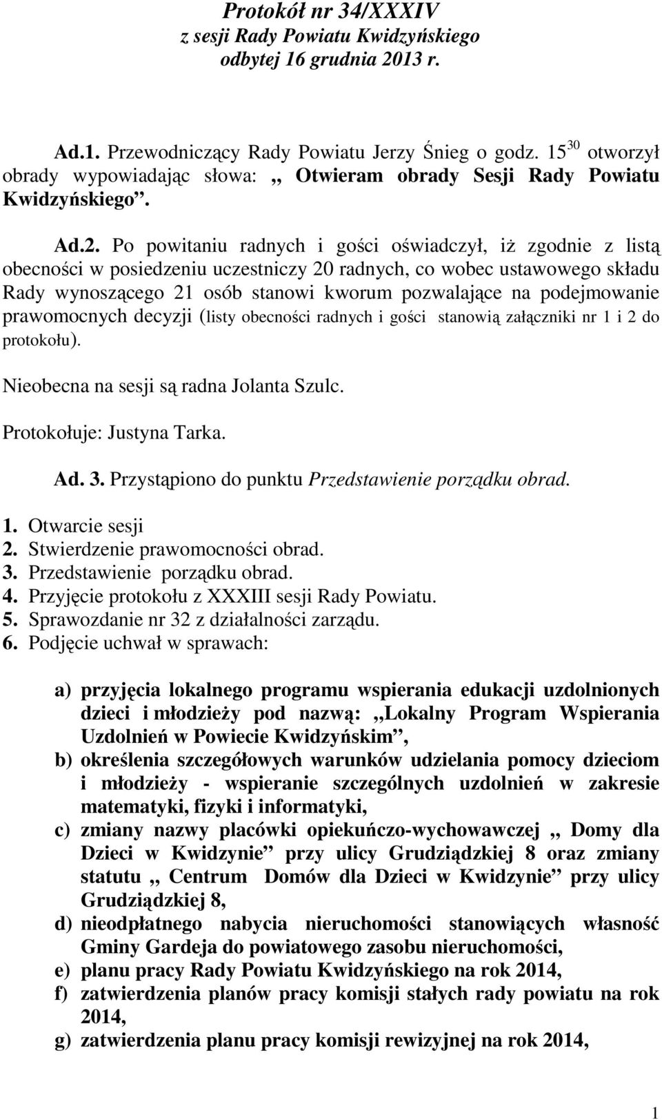 Po powitaniu radnych i gości oświadczył, iŝ zgodnie z listą obecności w posiedzeniu uczestniczy 20 radnych, co wobec ustawowego składu Rady wynoszącego 21 osób stanowi kworum pozwalające na