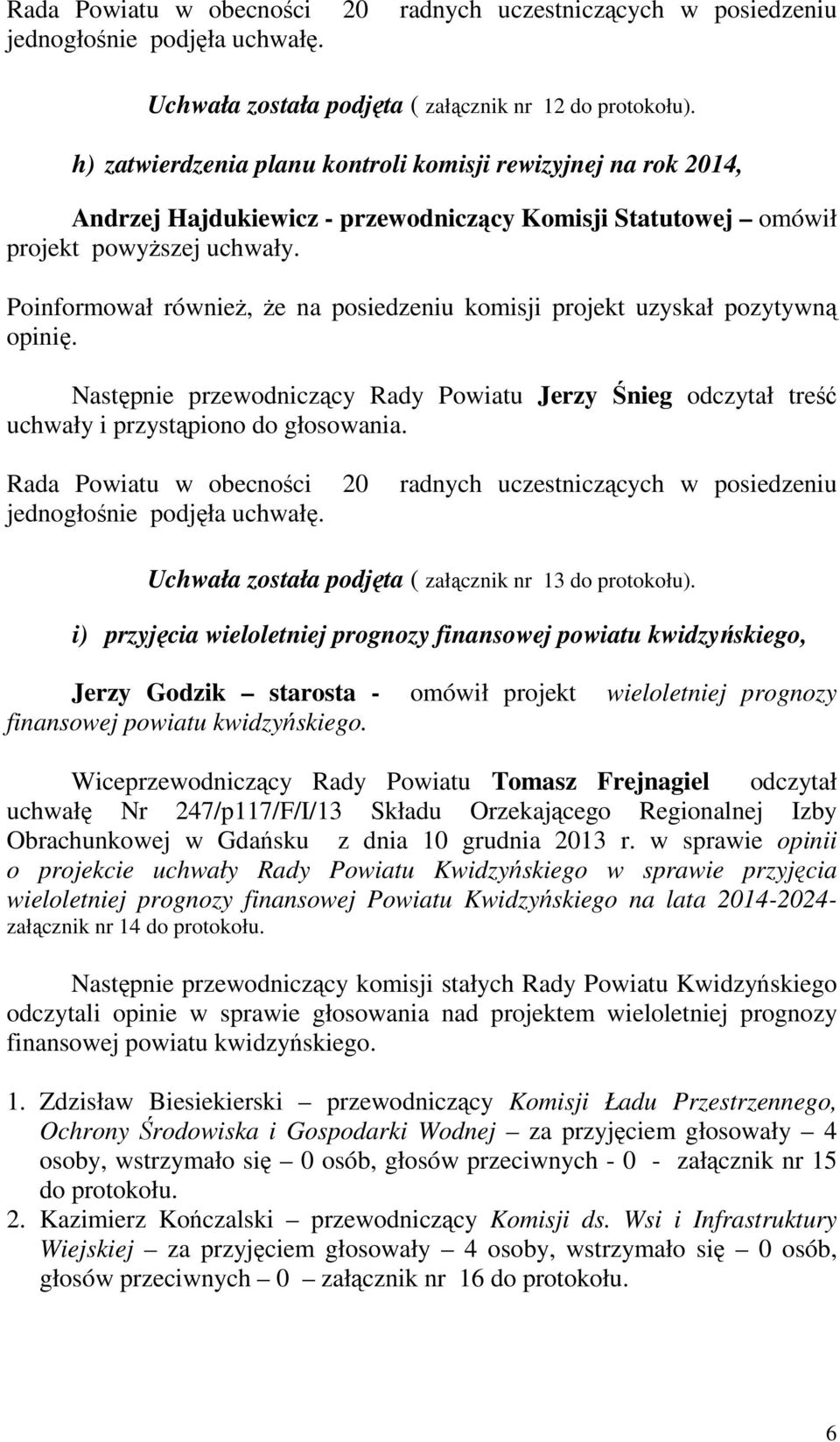 Poinformował równieŝ, Ŝe na posiedzeniu komisji projekt uzyskał pozytywną opinię. Rada Powiatu w obecności 20 radnych uczestniczących w posiedzeniu jednogłośnie podjęła uchwałę.