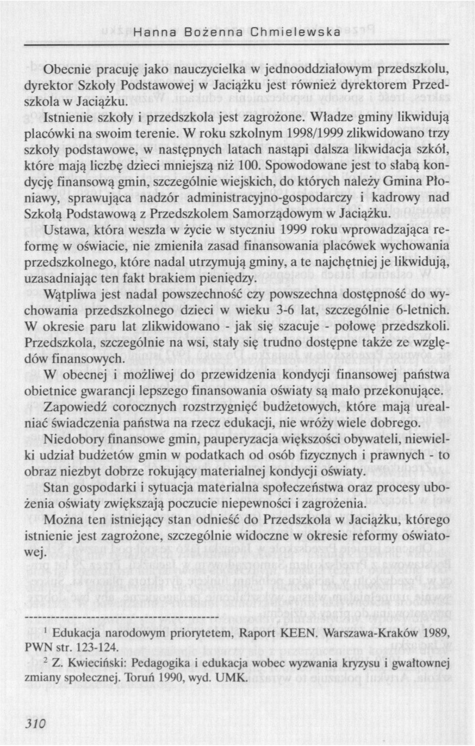 W roku szkolnym 1998/1999 zlikwidowano trzy szkoły podstawowe, w następnych latach nastąpi dalsza likwidacja szkół, które mają liczbę dzieci mniejszą niż 100.