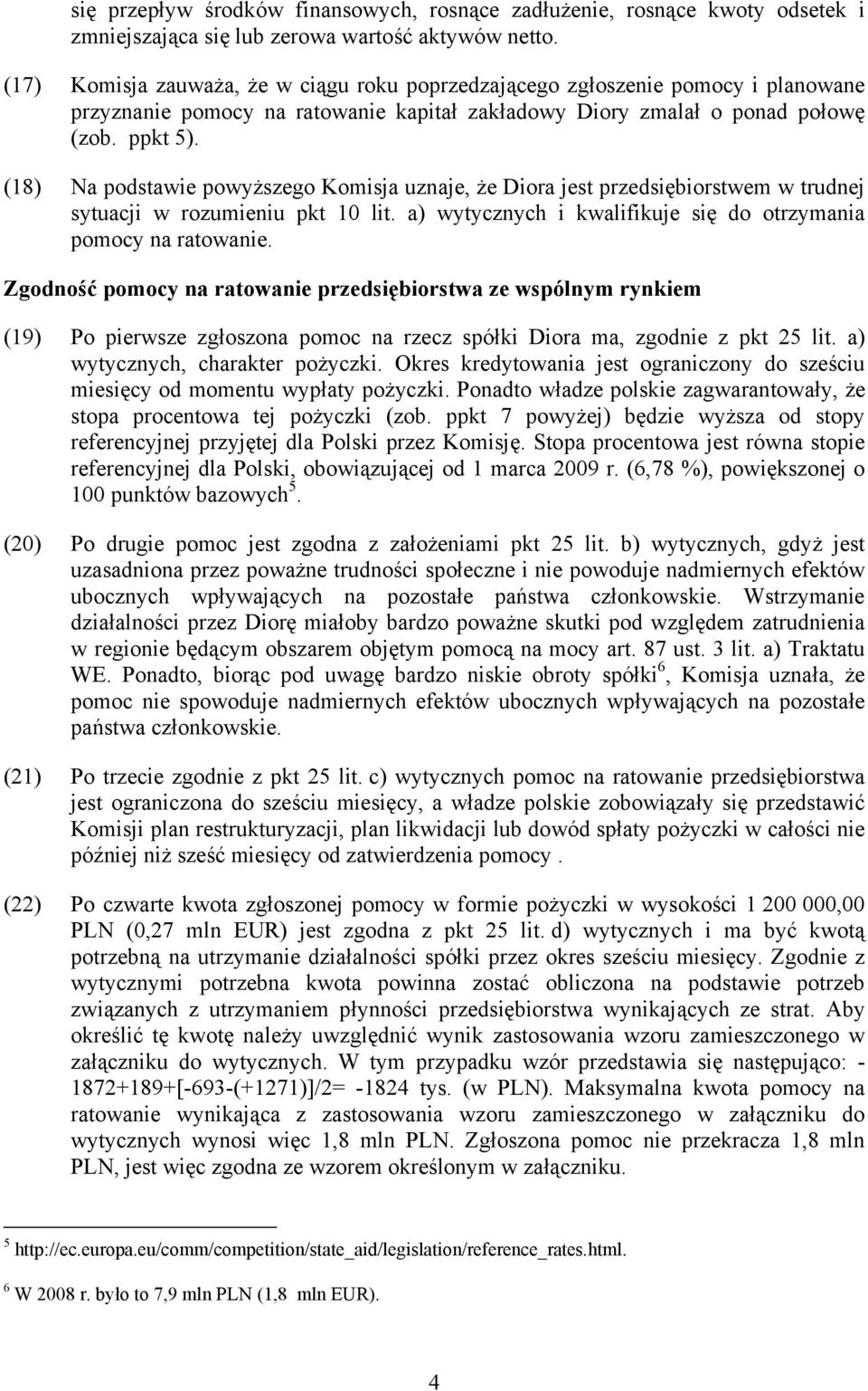 (18) Na podstawie powyższego Komisja uznaje, że Diora jest przedsiębiorstwem w trudnej sytuacji w rozumieniu pkt 10 lit. a) wytycznych i kwalifikuje się do otrzymania pomocy na ratowanie.