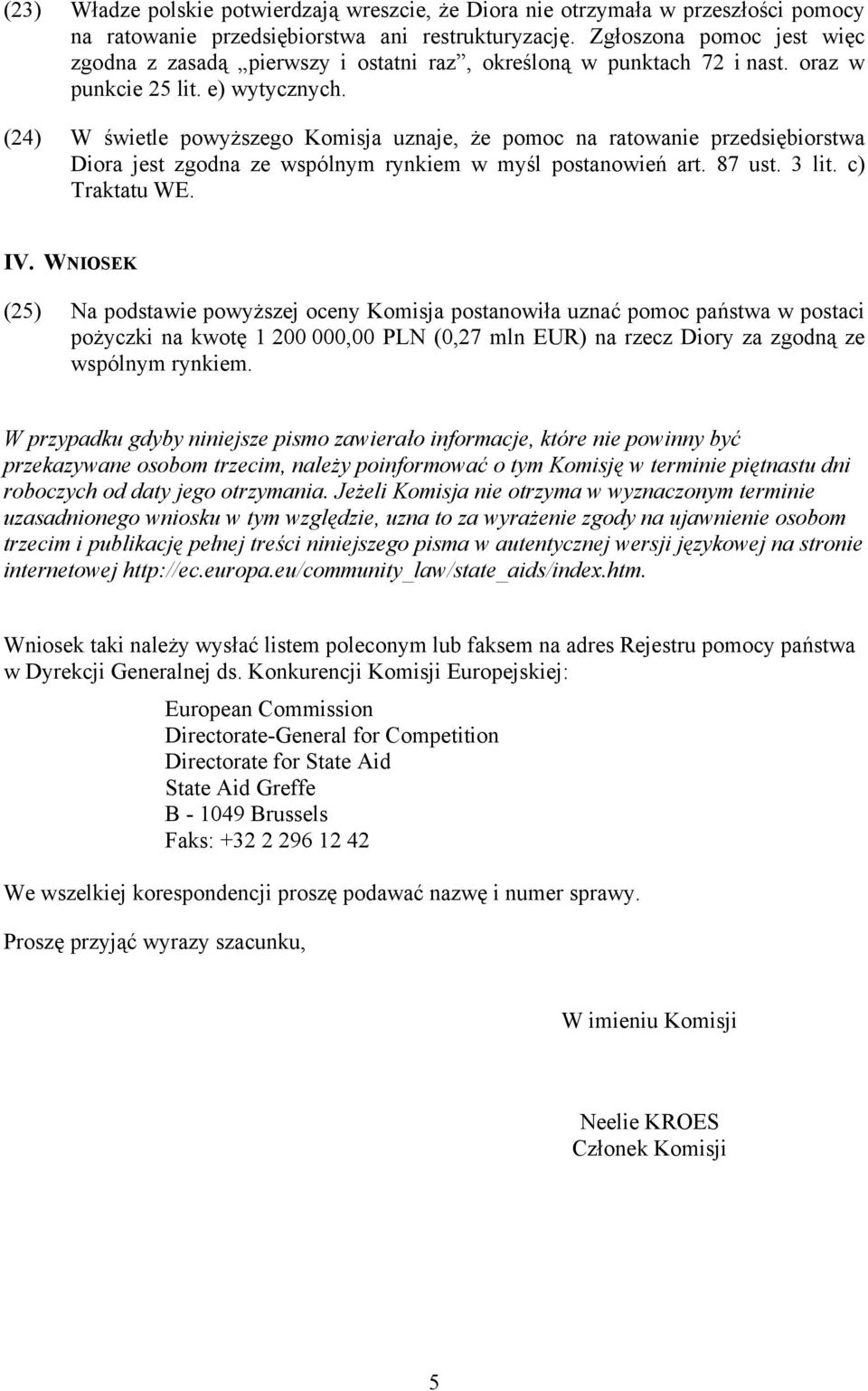 (24) W świetle powyższego Komisja uznaje, że pomoc na ratowanie przedsiębiorstwa Diora jest zgodna ze wspólnym rynkiem w myśl postanowień art. 87 ust. 3 lit. c) Traktatu WE. IV.