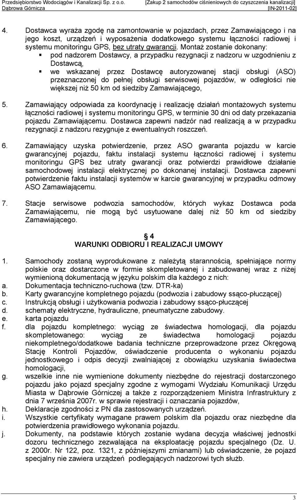 MontaŜ zostanie dokonany: pod nadzorem Dostawcy, a przypadku rezygnacji z nadzoru w uzgodnieniu z Dostawcą, we wskazanej przez Dostawcę autoryzowanej stacji obsługi (ASO) przeznaczonej do pełnej