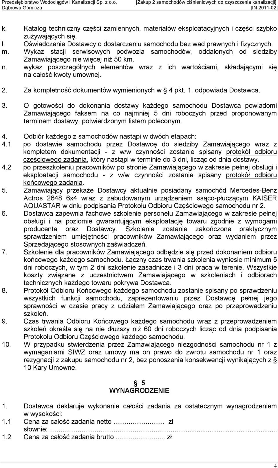 O gotowości do dokonania dostawy kaŝdego samochodu Dostawca powiadomi Zamawiającego faksem na co najmniej 5 dni roboczych przed proponowanym terminem dostawy, potwierdzonym listem poleconym. 4.