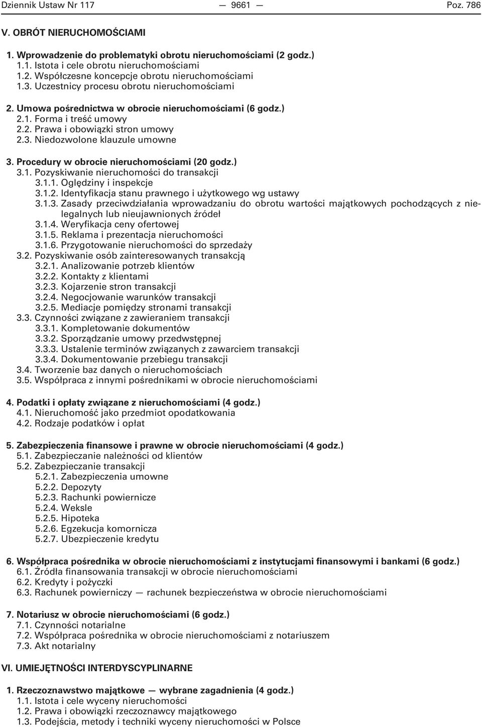 Procedury w obrocie nieruchomościami (20 godz.) 3.1. Pozyskiwanie nieruchomości do transakcji 3.1.1. Oględziny i inspekcje 3.1.2. Identyfikacja stanu prawnego i użytkowego wg ustawy 3.1.3. Zasady przeciwdziałania wprowadzaniu do obrotu wartości majątkowych pochodzących z nielegalnych lub nieujawnionych źródeł 3.