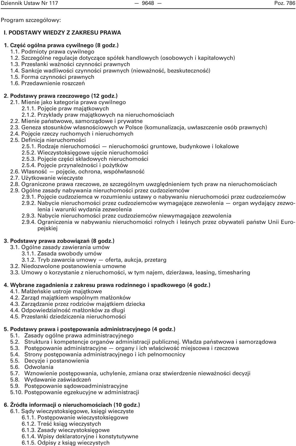 Forma czynności prawnych 1.6. Przedawnienie roszczeń 2. Podstawy prawa rzeczowego (12 godz.) 2.1. Mienie jako kategoria prawa cywilnego 2.1.1. Pojęcie praw majątkowych 2.1.2. Przykłady praw majątkowych na nieruchomościach 2.