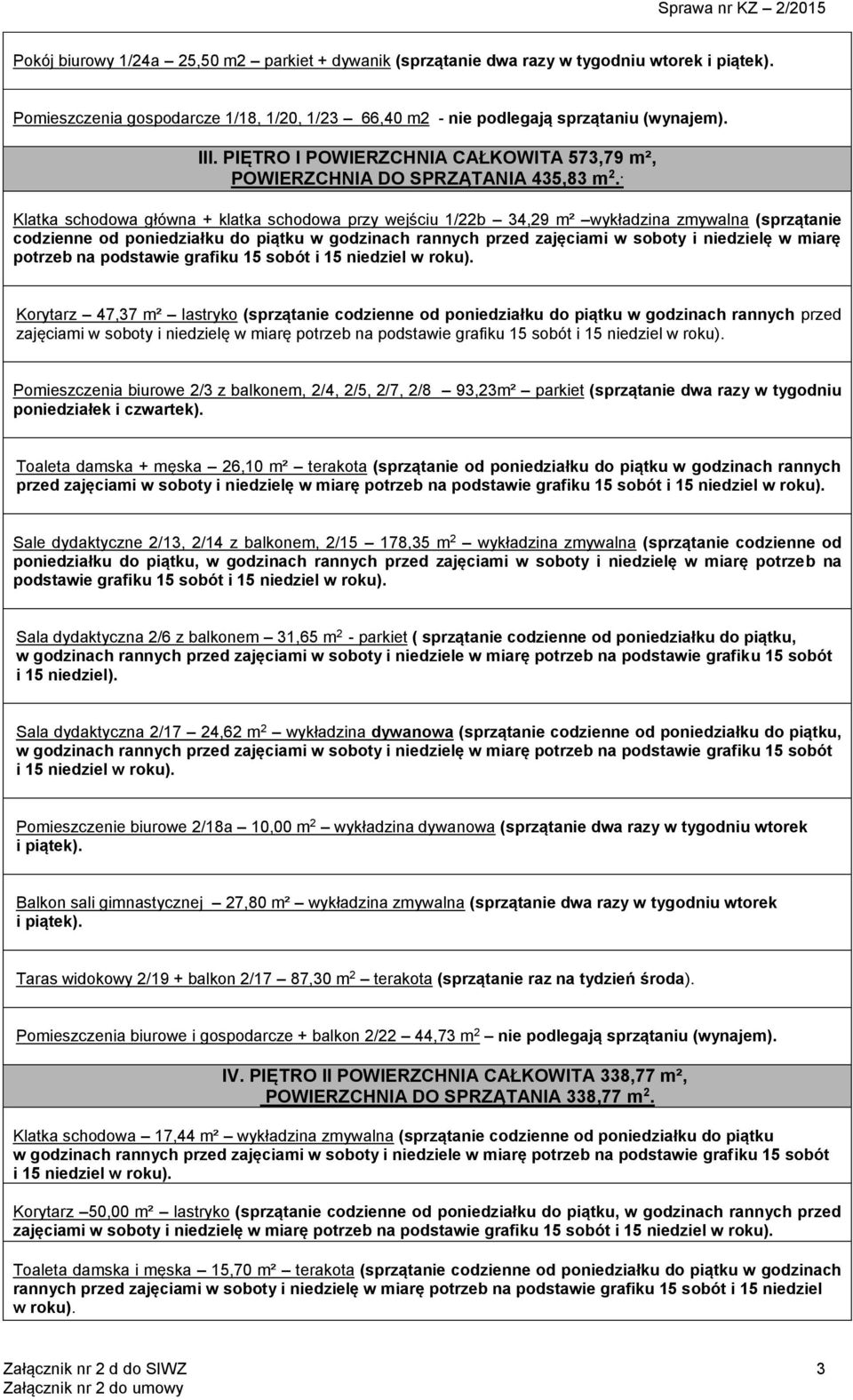 . Klatka schodowa główna + klatka schodowa przy wejściu 1/22b 34,29 m² wykładzina zmywalna (sprzątanie codzienne od poniedziałku do piątku w godzinach rannych przed zajęciami w soboty i niedzielę w