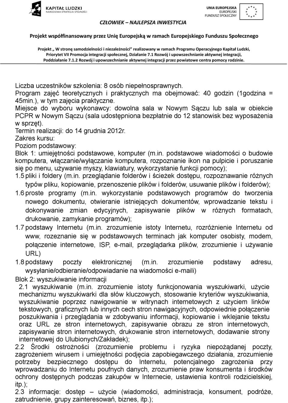 Termin realizacji: do 14 grudnia 2012r. Zakres kursu: Poziom podstawowy: Blok 1: umiejętności podstawowe, komputer (m.in. podstawowe wiadomości o budowie komputera, włączanie/wyłączanie komputera, rozpoznanie ikon na pulpicie i poruszanie się po menu, używanie myszy, klawiatury, wykorzystanie funkcji pomocy); 1.