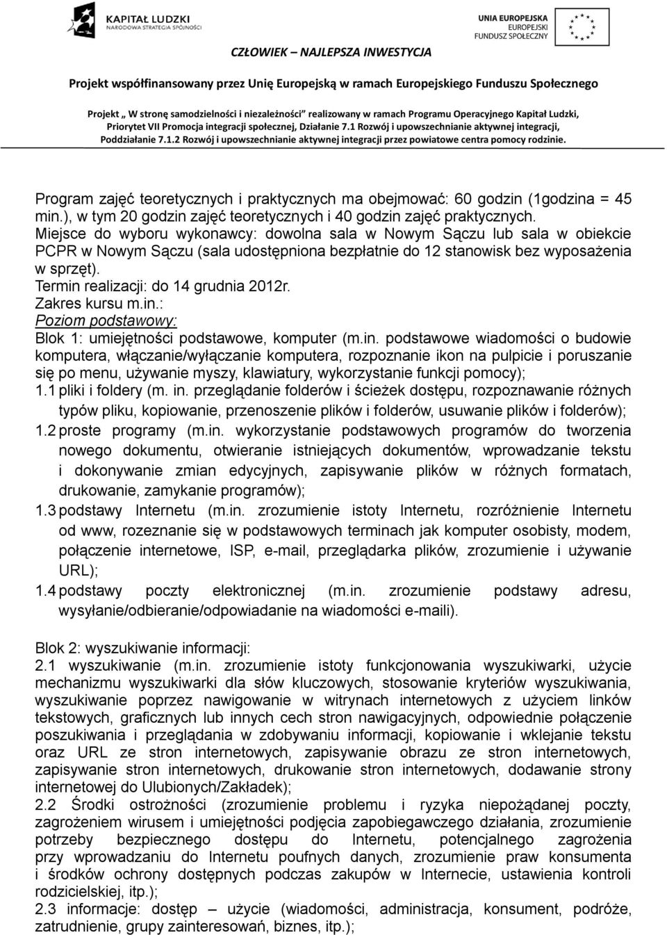 Termin realizacji: do 14 grudnia 2012r. Zakres kursu m.in.: Poziom podstawowy: Blok 1: umiejętności podstawowe, komputer (m.in. podstawowe wiadomości o budowie komputera, włączanie/wyłączanie komputera, rozpoznanie ikon na pulpicie i poruszanie się po menu, używanie myszy, klawiatury, wykorzystanie funkcji pomocy); 1.