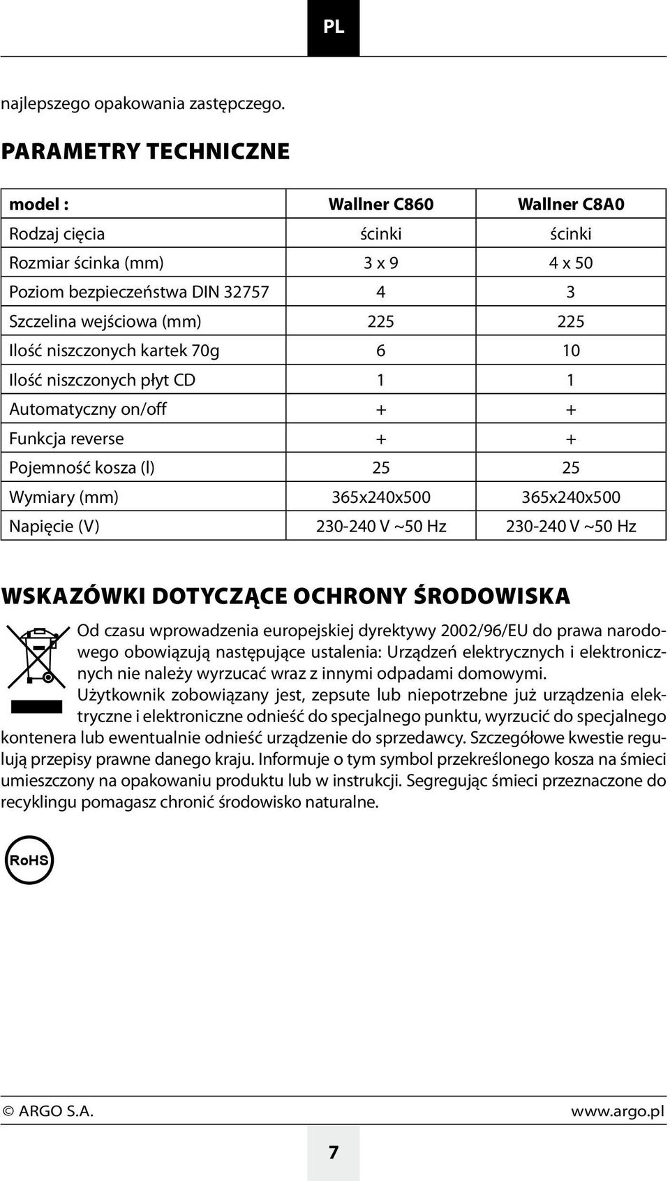 niszczonych kartek 70g 6 10 Ilość niszczonych płyt CD 1 1 Automatyczny on/off + + Funkcja reverse + + Pojemność kosza (l) 25 25 Wymiary (mm) 365x240x500 365x240x500 Napięcie (V) 230-240 V ~50 Hz