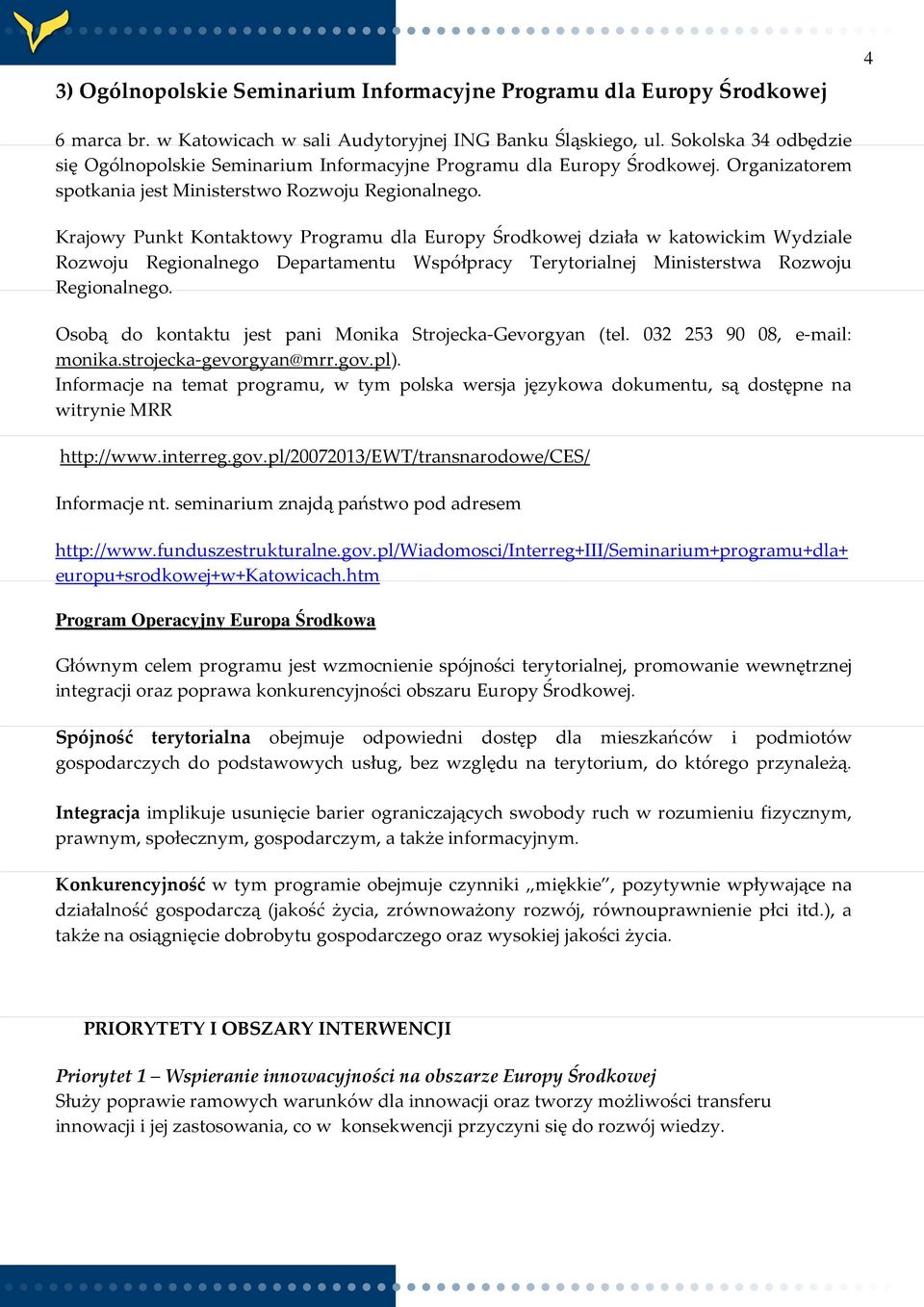 Krajowy Punkt Kontaktowy Programu dla Europy Środkowej działa w katowickim Wydziale Rozwoju Regionalnego Departamentu Współpracy Terytorialnej Ministerstwa Rozwoju Regionalnego.