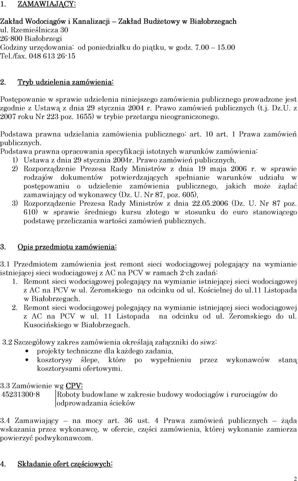 Prawo zamówień publicznych (t.j. Dz.U. z 2007 roku Nr 223 poz. 1655) w trybie przetargu nieograniczonego. Podstawa prawna udzielania zamówienia publicznego: art. 10 art. 1 Prawa zamówień publicznych.