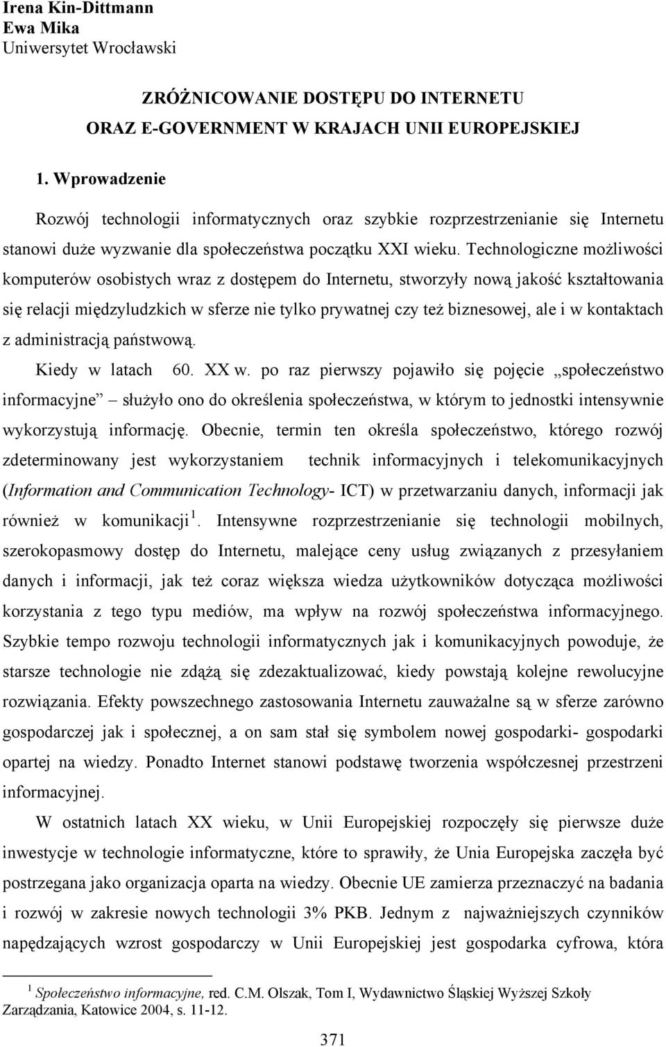 Technologiczne możliwości komputerów osobistych wraz z dostępem do Internetu, stworzyły nową jakość kształtowania się relacji międzyludzkich w sferze nie tylko prywatnej czy też biznesowej, ale i w