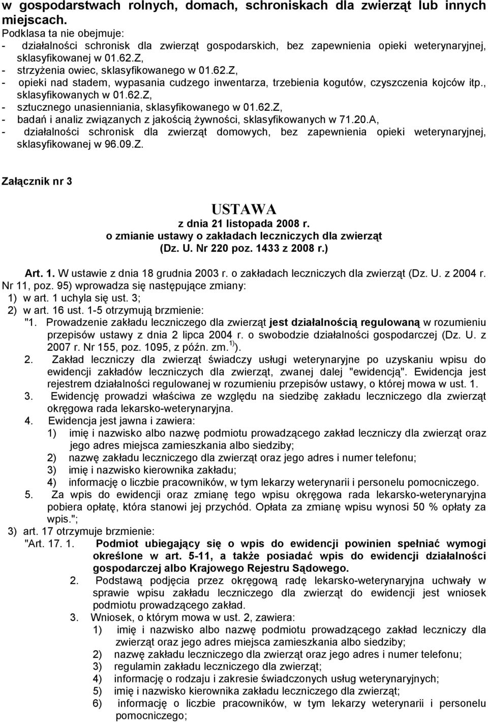 Z, - strzyŝenia owiec, sklasyfikowanego w 01.62.Z, - opieki nad stadem, wypasania cudzego inwentarza, trzebienia kogutów, czyszczenia kojców itp., sklasyfikowanych w 01.62.Z, - sztucznego unasienniania, sklasyfikowanego w 01.