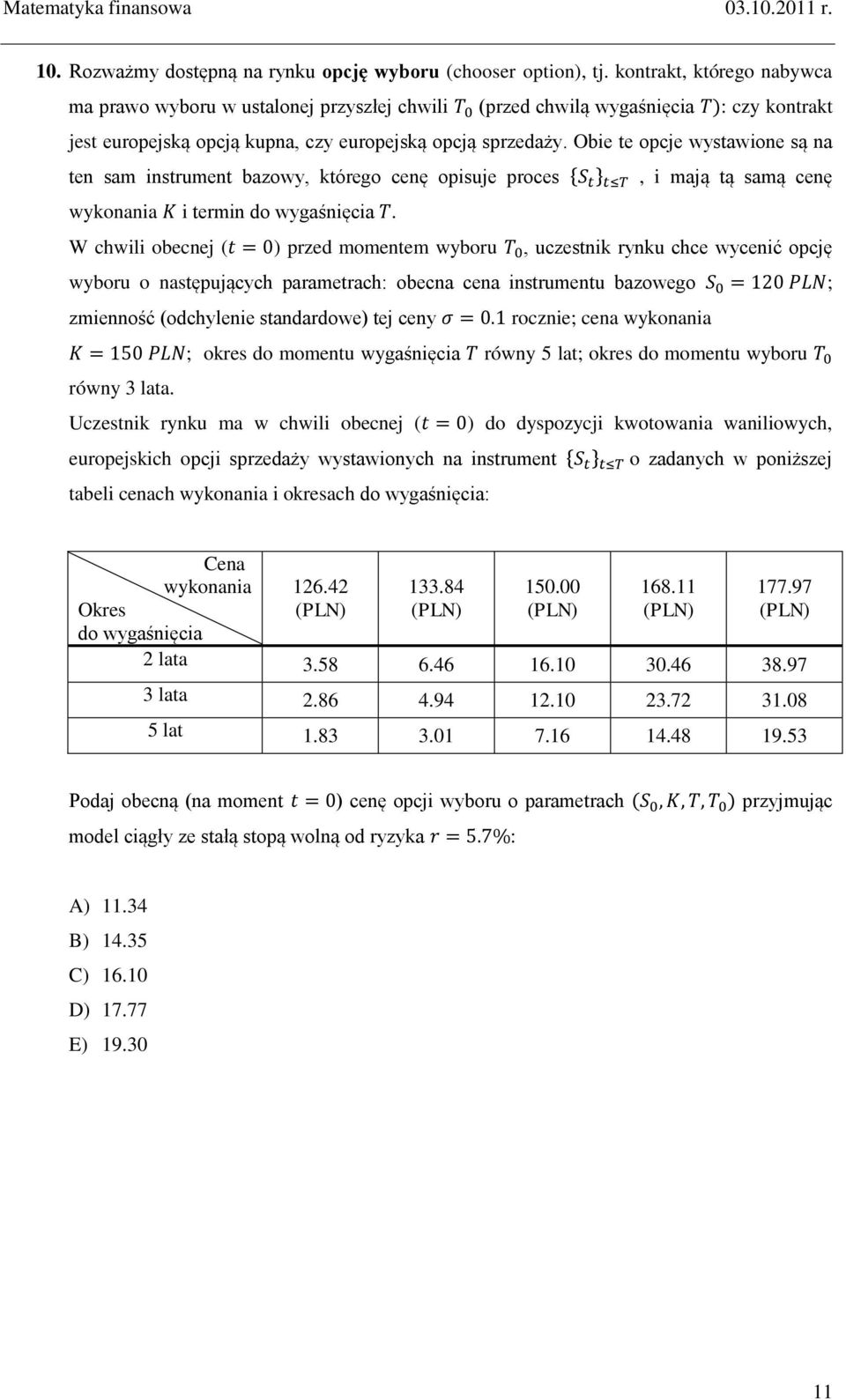 Obie te opcje wystawione są na ten sam instrument bazowy, którego cenę opisuje proces * +, i mają tą samą cenę wykonania i termin do wygaśnięcia.