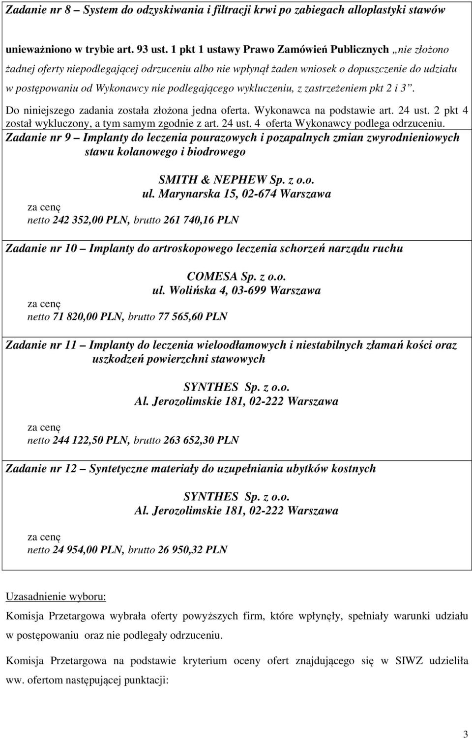 wykluczeniu, z zastrzeżeniem pkt 2 i 3. Do niniejszego zadania została złożona jedna oferta. Wykonawca na podstawie art. 24 ust. 2 pkt 4 został wykluczony, a tym samym zgodnie z art. 24 ust. 4 oferta Wykonawcy podlega odrzuceniu.
