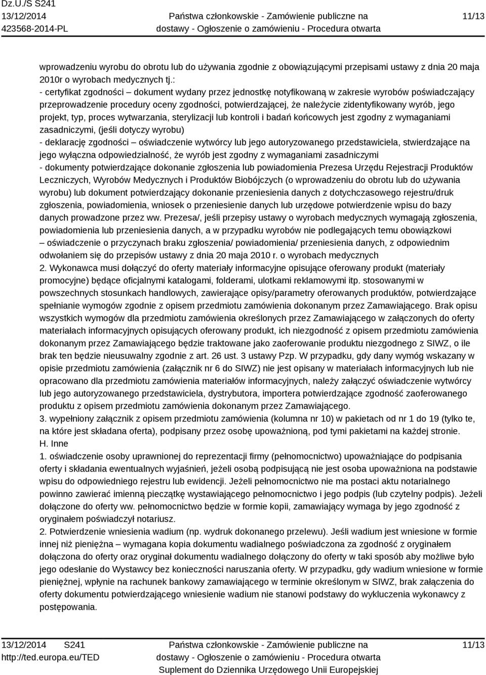 jego projekt, typ, proces wytwarzania, sterylizacji lub kontroli i badań końcowych jest zgodny z wymaganiami zasadniczymi, (jeśli dotyczy wyrobu) - deklarację zgodności oświadczenie wytwórcy lub jego