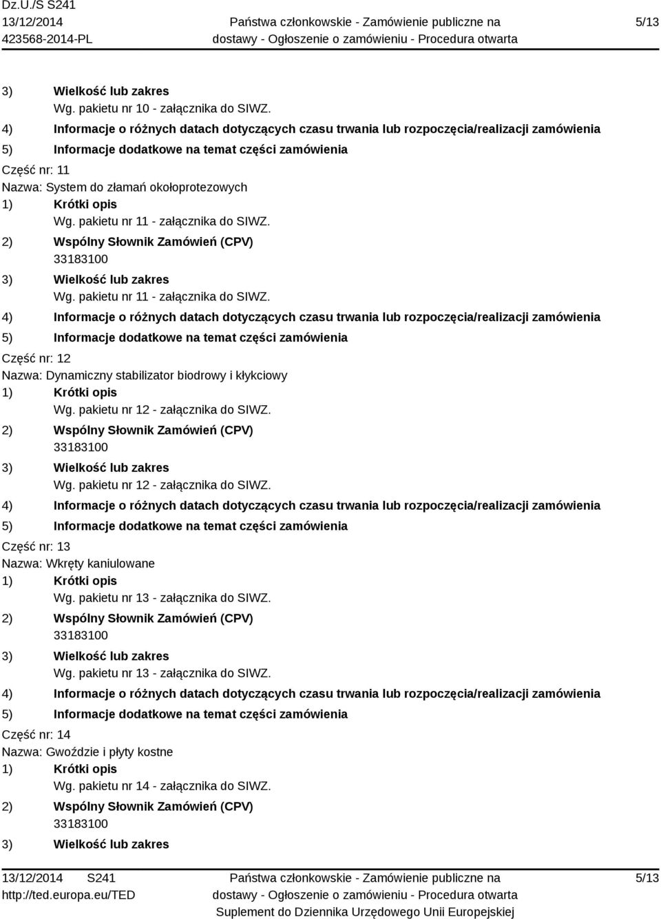 Część nr: 12 Nazwa: Dynamiczny stabilizator biodrowy i kłykciowy Wg. pakietu nr 12 - załącznika do SIWZ.