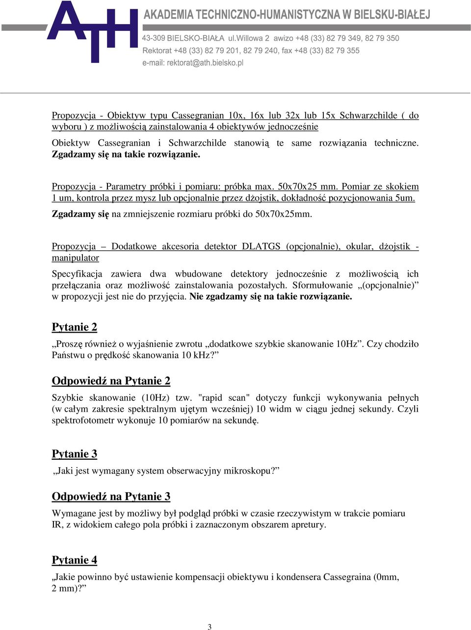 Pomiar ze skokiem 1 um, kontrola przez mysz lub opcjonalnie przez dŝojstik, dokładność pozycjonowania 5um. Zgadzamy się na zmniejszenie rozmiaru próbki do 50x70x25mm.