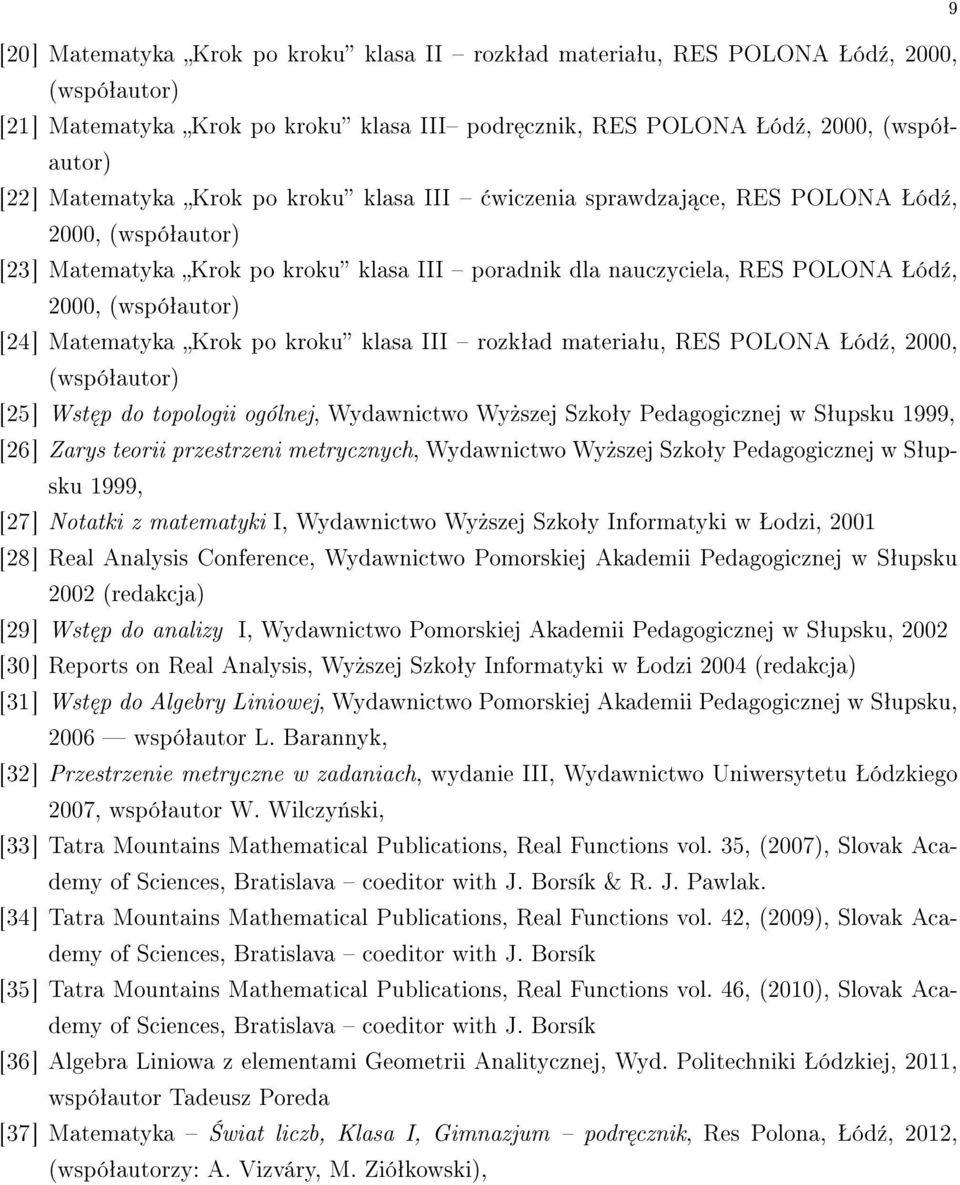 Matematyka Krok po kroku klasa III rozkªad materiaªu, RES POLONA Šód¹, 2000, (wspóªautor) [25] Wst p do topologii ogólnej, Wydawnictwo Wy»szej Szkoªy Pedagogicznej w Sªupsku 1999, [26] Zarys teorii