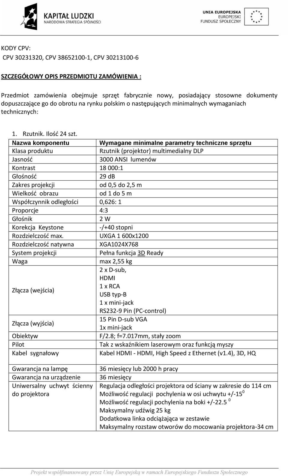 Nazwa komponentu Wymagane minimalne parametry techniczne sprzętu Klasa produktu Rzutnik (projektor) multimedialny DLP Jasność 3000 ANSI lumenów Kontrast 18 000:1 Głośność 29 db Zakres projekcji od