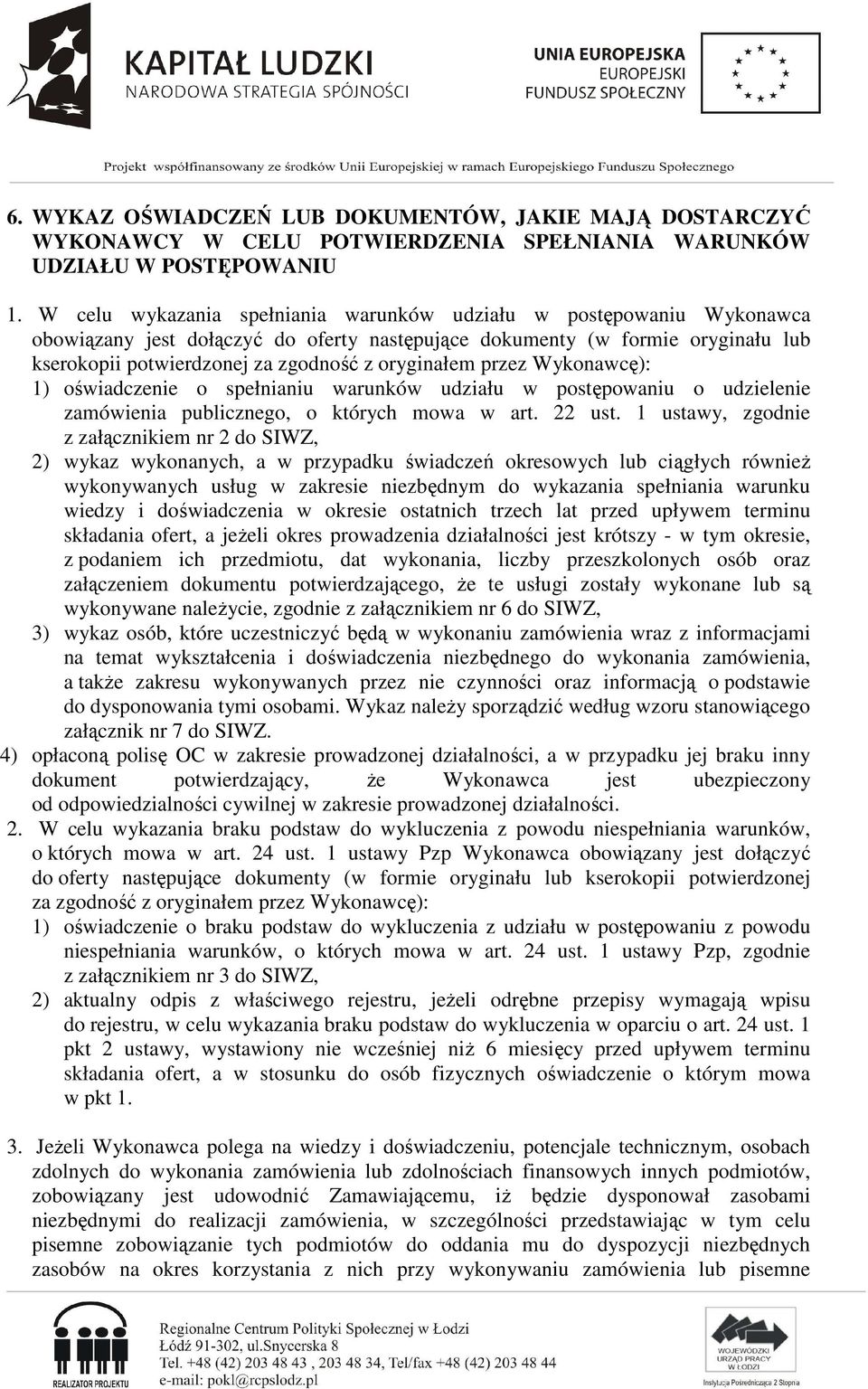 oryginałem przez Wykonawcę): 1) oświadczenie o spełnianiu warunków udziału w postępowaniu o udzielenie zamówienia publicznego, o których mowa w art. 22 ust.