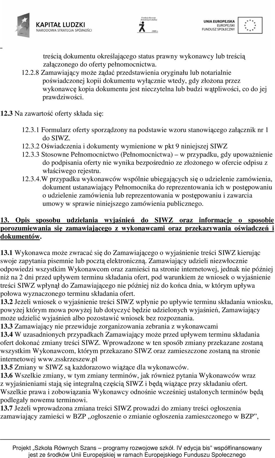 co do jej prawdziwości. 12.3 Na zawartość oferty składa się: 12.3.1 Formularz oferty sporządzony na podstawie wzoru stanowiącego załącznik nr 1 do SIWZ. 12.3.2 Oświadczenia i dokumenty wymienione w pkt 9 niniejszej SIWZ 12.