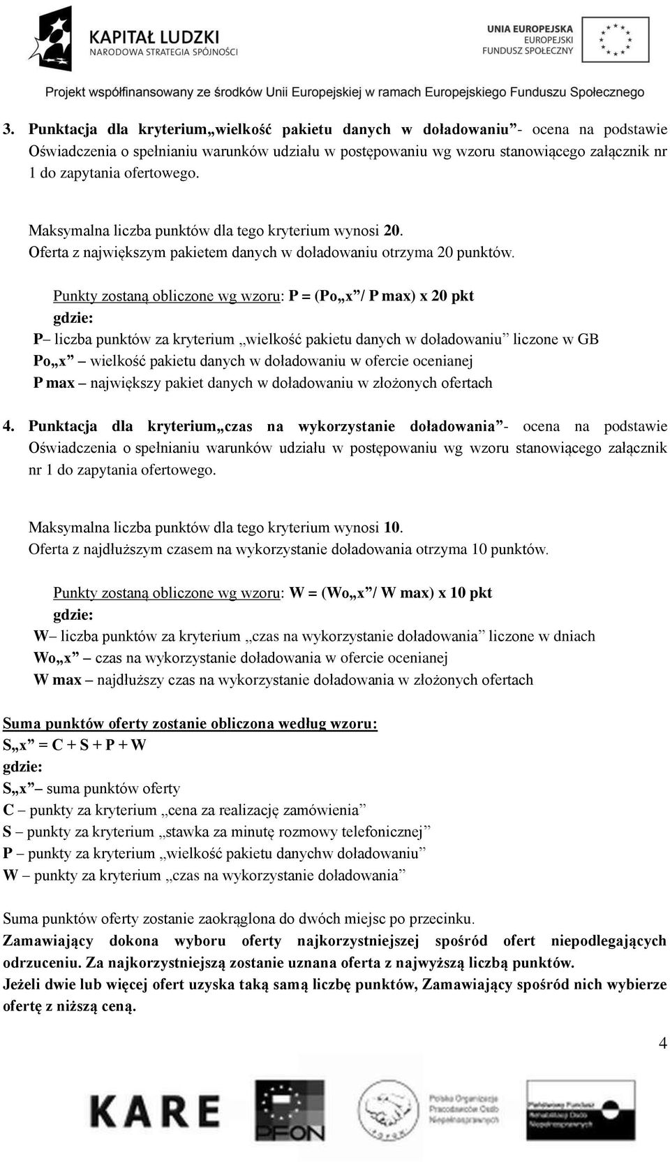 Punkty zostaną obliczone wg wzoru: P = (Po x / P max) x 20 pkt P liczba punktów za kryterium wielkość pakietu danych w doładowaniu liczone w GB Po x wielkość pakietu danych w doładowaniu w ofercie