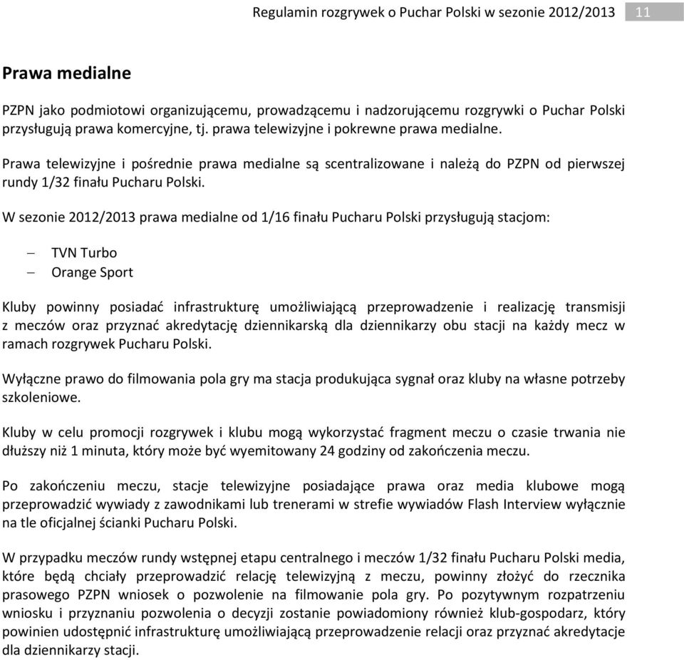 W sezonie 2012/2013 prawa medialne od 1/16 finału Pucharu Polski przysługują stacjom: TVN Turbo Orange Sport Kluby powinny posiadać infrastrukturę umożliwiającą przeprowadzenie i realizację