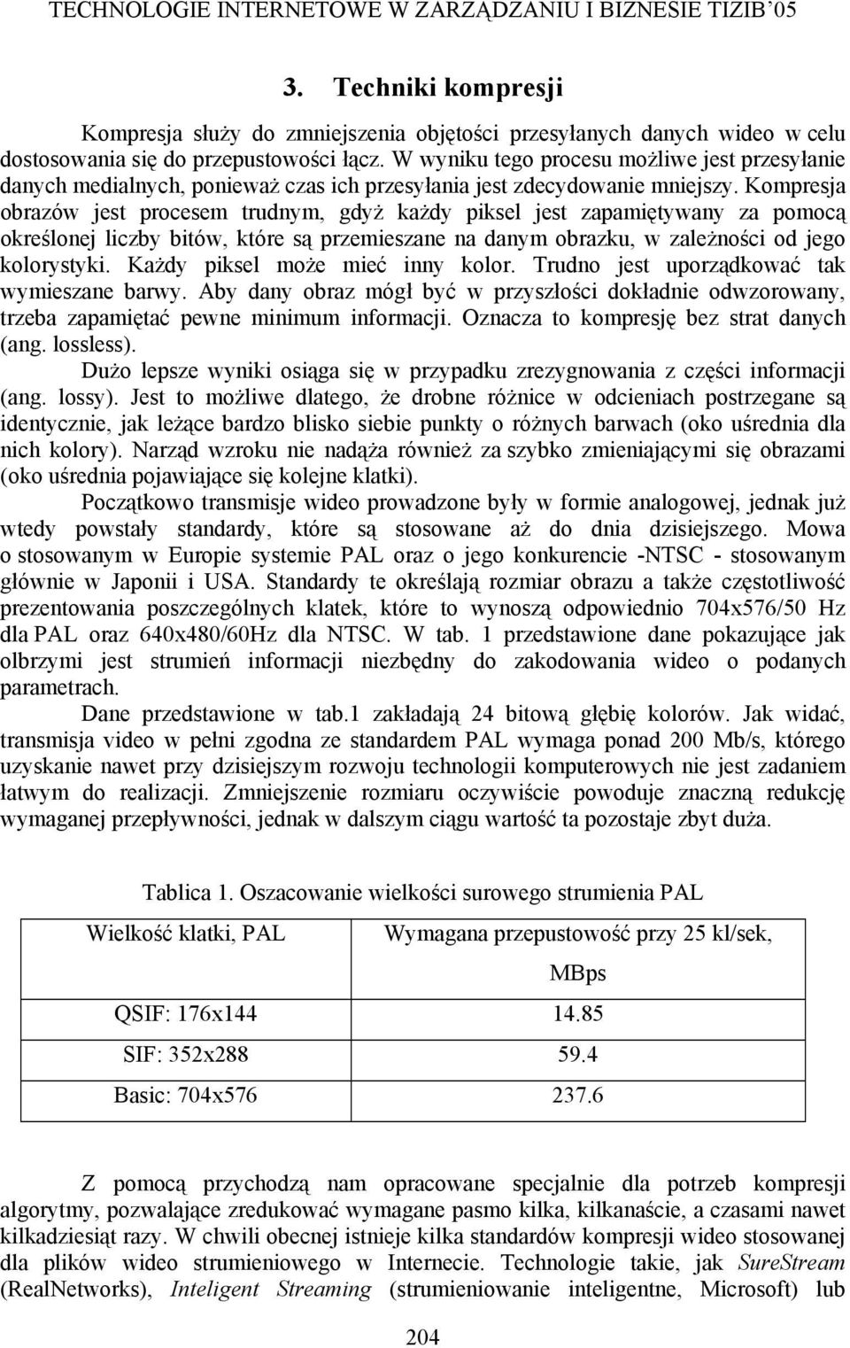 Kompresja obrazów jest procesem trudnym, gdyż każdy piksel jest zapamiętywany za pomocą określonej liczby bitów, które są przemieszane na danym obrazku, w zależności od jego kolorystyki.