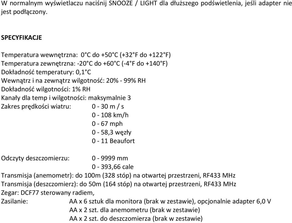 RH Dokładność wilgotności: 1% RH Kanały dla temp i wilgotności: maksymalnie 3 Zakres prędkości wiatru: 0-30 m / s 0-108 km/h 0-67 mph 0-58,3 węzły 0-11 Beaufort Odczyty deszczomierzu: 0-9999 mm