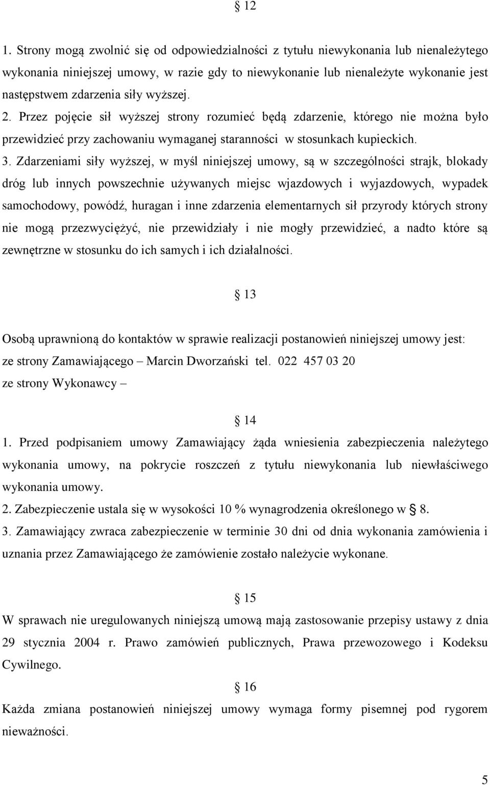 Zdarzeniami siły wyższej, w myśl niniejszej umowy, są w szczególności strajk, blokady dróg lub innych powszechnie używanych miejsc wjazdowych i wyjazdowych, wypadek samochodowy, powódź, huragan i