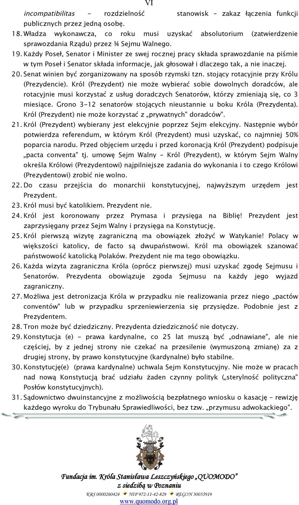 Każdy Poseł, Senator i Minister ze swej rocznej pracy składa sprawozdanie na piśmie w tym Poseł i Senator składa informacje, jak głosował i dlaczego tak, a nie inaczej. 20.