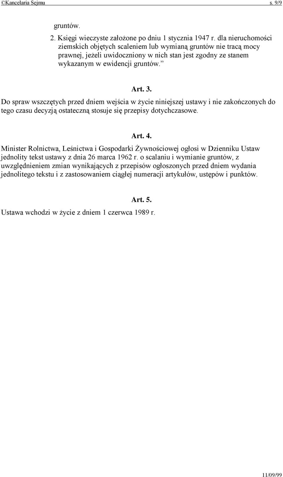 Do spraw wszczętych przed dniem wejścia w życie niniejszej ustawy i nie zakończonych do tego czasu decyzją ostateczną stosuje się przepisy dotychczasowe. Art. 4.