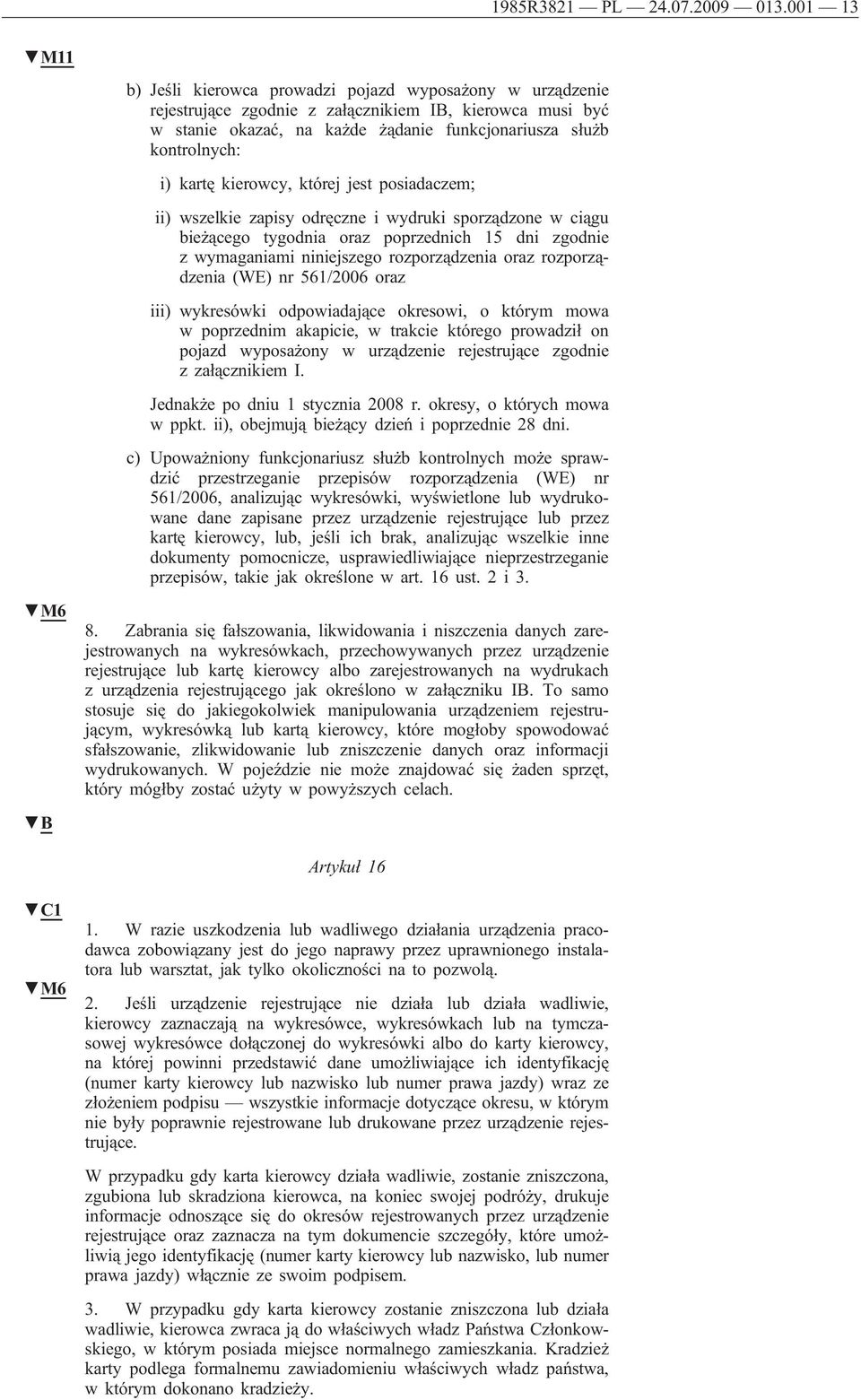 kartę kierowcy, której jest posiadaczem; ii) wszelkie zapisy odręczne i wydruki sporządzone w ciągu bieżącego tygodnia oraz poprzednich 15 dni zgodnie z wymaganiami niniejszego rozporządzenia oraz