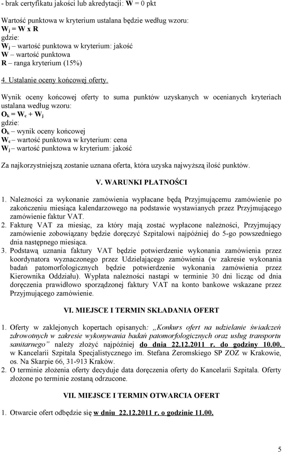 Wynik oceny końcowej oferty to suma punktów uzyskanych w ocenianych kryteriach ustalana według wzoru: O k = W c + W j O k wynik oceny końcowej W c wartość punktowa w kryterium: cena W j wartość