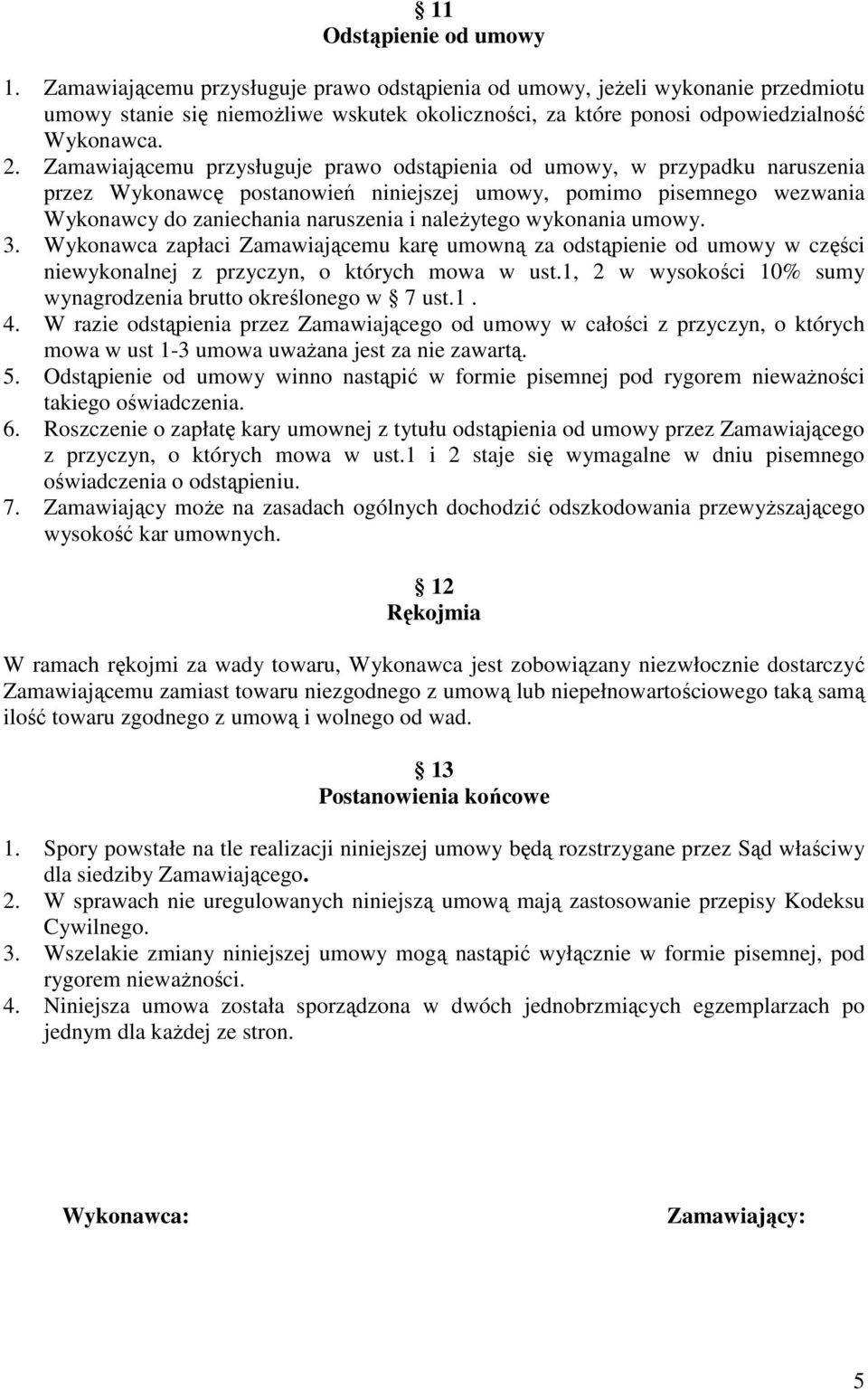 Zamawiającemu przysługuje prawo odstąpienia od umowy, w przypadku naruszenia przez Wykonawcę postanowień niniejszej umowy, pomimo pisemnego wezwania Wykonawcy do zaniechania naruszenia i naleŝytego