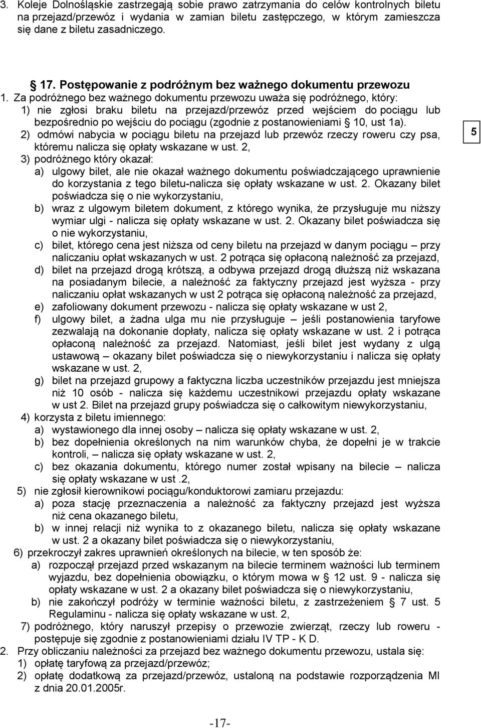 Za podróżnego bez ważnego dokumentu przewozu uważa się podróżnego, który: 1) nie zgłosi braku biletu na przejazd/przewóz przed wejściem do pociągu lub bezpośrednio po wejściu do pociągu (zgodnie z