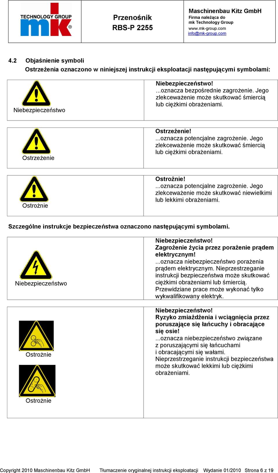 Ostrożnie Ostrożnie!...oznacza potencjalne zagrożenie. Jego zlekceważenie może skutkować niewielkimi lub lekkimi obrażeniami. Szczególne instrukcje bezpieczeństwa oznaczono następującymi symbolami.