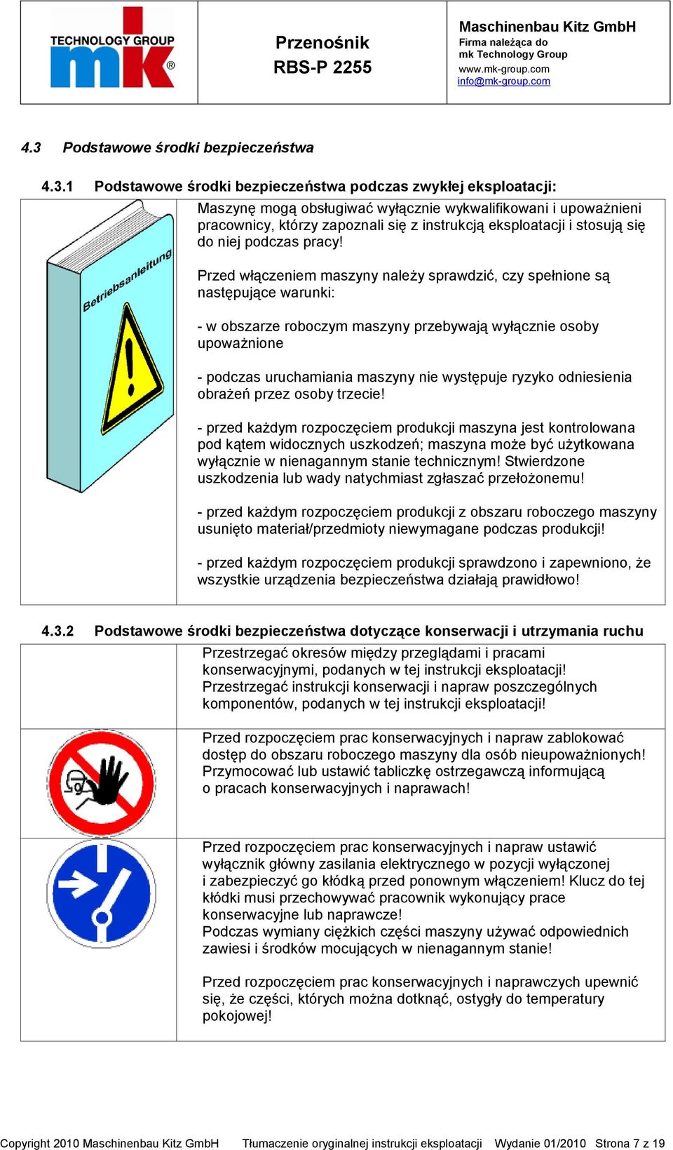 Przed włączeniem maszyny należy sprawdzić, czy spełnione są następujące warunki: - w obszarze roboczym maszyny przebywają wyłącznie osoby upoważnione - podczas uruchamiania maszyny nie występuje