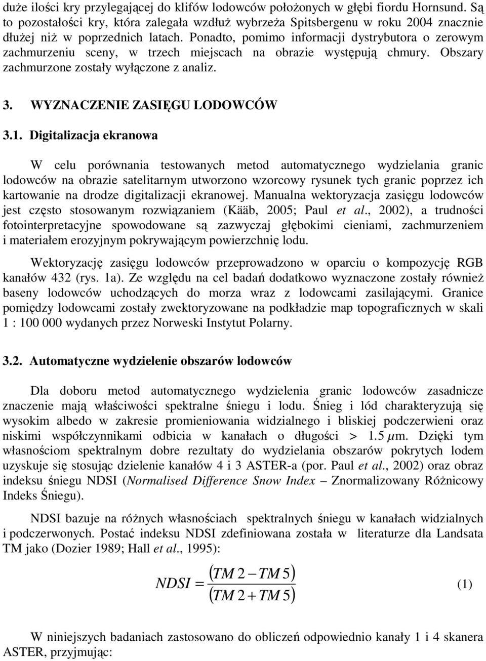 Ponadto, pomimo informacji dystrybutora o zerowym zachmurzeniu sceny, w trzech miejscach na obrazie występują chmury. Obszary zachmurzone zostały wyłączone z analiz. 3. WYZNACZENIE ZASIĘGU LODOWCÓW 3.