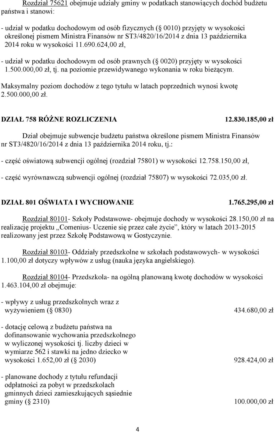 na poziomie przewidywanego wykonania w roku bieżącym. Maksymalny poziom dochodów z tego tytułu w latach poprzednich wynosi kwotę 2.500.000,00 zł. DZIAŁ 758 RÓŻNE ROZLICZENIA 12.830.