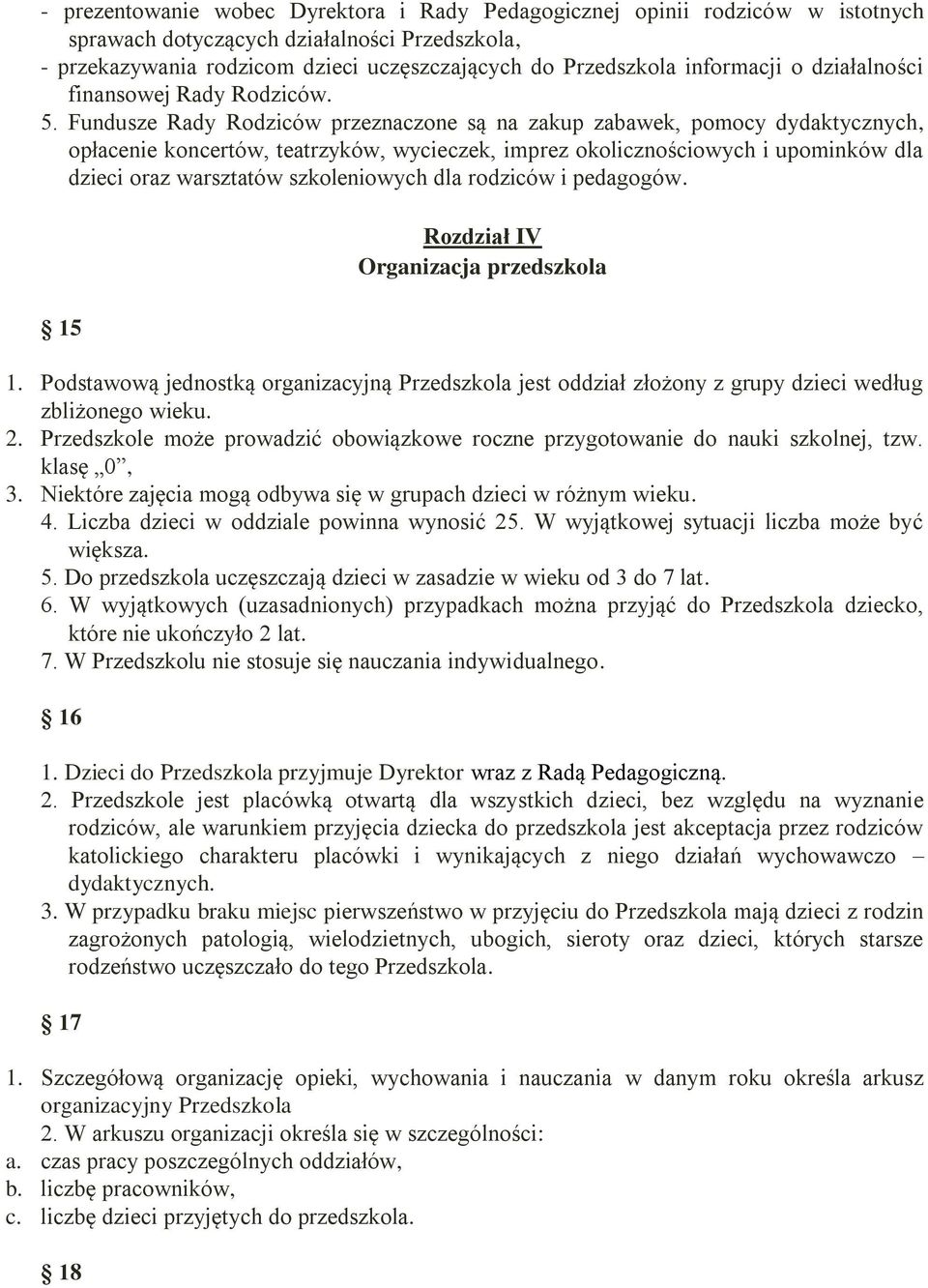 Fundusze Rady Rodziców przeznaczone są na zakup zabawek, pomocy dydaktycznych, opłacenie koncertów, teatrzyków, wycieczek, imprez okolicznościowych i upominków dla dzieci oraz warsztatów