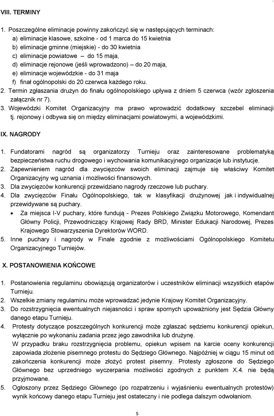 powiatowe do 15 maja, d) eliminacje rejonowe (jeśli wprowadzono) do 20 maja, e) eliminacje wojewódzkie - do 31 maja f) finał ogólnopolski do 20 czerwca każdego roku. 2. Termin zgłaszania drużyn do finału ogólnopolskiego upływa z dniem 5 czerwca (wzór zgłoszenia załącznik nr 7).