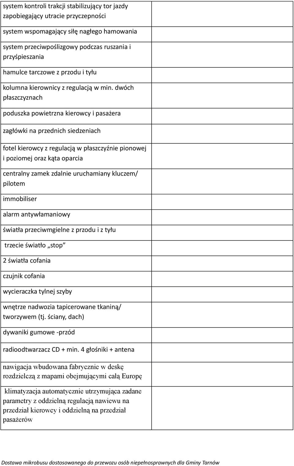 dwóch płaszczyznach poduszka powietrzna kierowcy i pasażera zagłówki na przednich siedzeniach fotel kierowcy z regulacją w płaszczyźnie pionowej i poziomej oraz kąta oparcia centralny zamek zdalnie