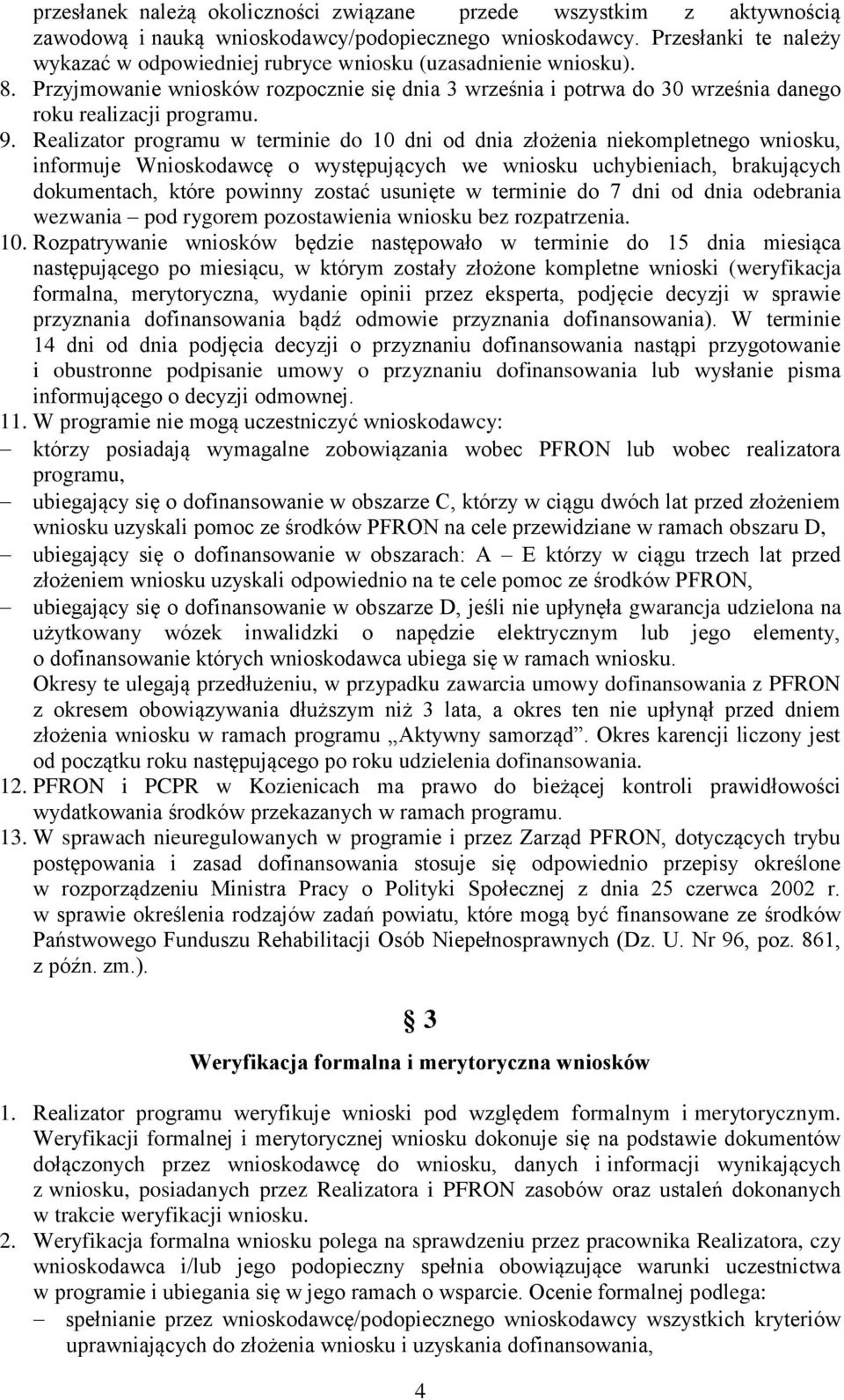 Realizator programu w terminie do 10 dni od dnia złożenia niekompletnego wniosku, informuje Wnioskodawcę o występujących we wniosku uchybieniach, brakujących dokumentach, które powinny zostać