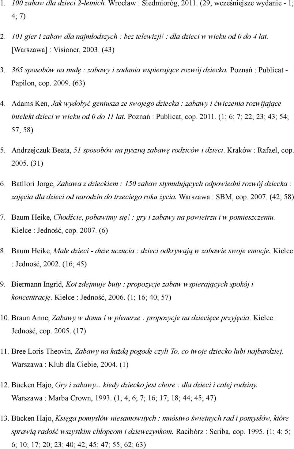 Adams Ken, Jak wydobyć geniusza ze swojego dziecka : zabawy i ćwiczenia rozwijające intelekt dzieci w wieku od 0 do 11 lat. Poznań : Publicat, cop. 2011. (1; 6; 7; 22; 23; 43; 54; 57; 58) 5.