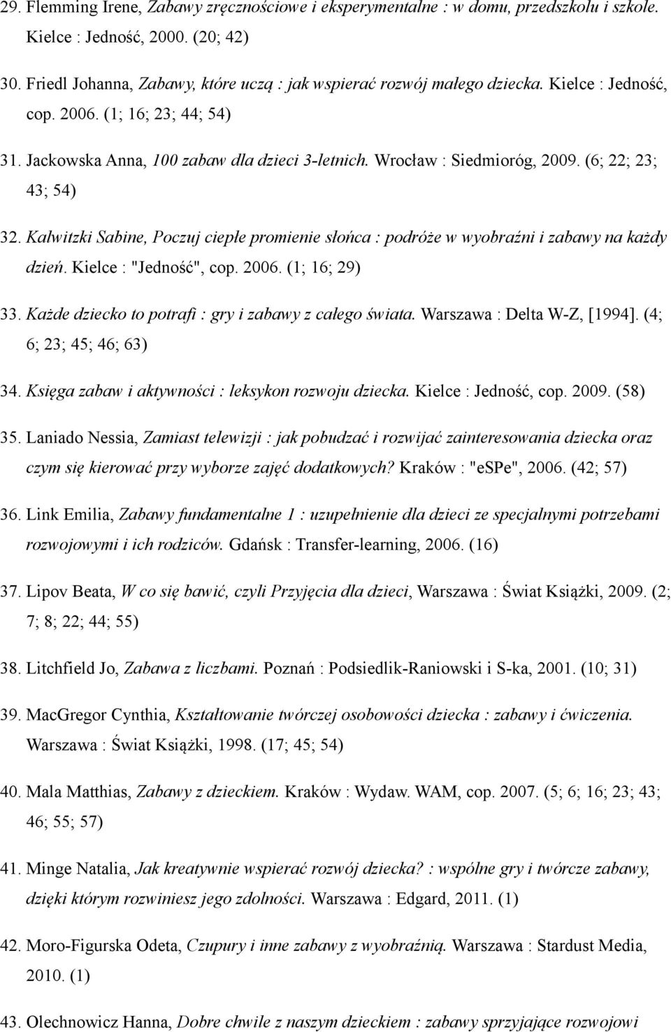 Kalwitzki Sabine, Poczuj ciepłe promienie słońca : podróże w wyobraźni i zabawy na każdy dzień. Kielce :"Jedność", cop. 2006. (1; 16; 29) 33.Każde dziecko to potrafi : gry i zabawy z całego świata.
