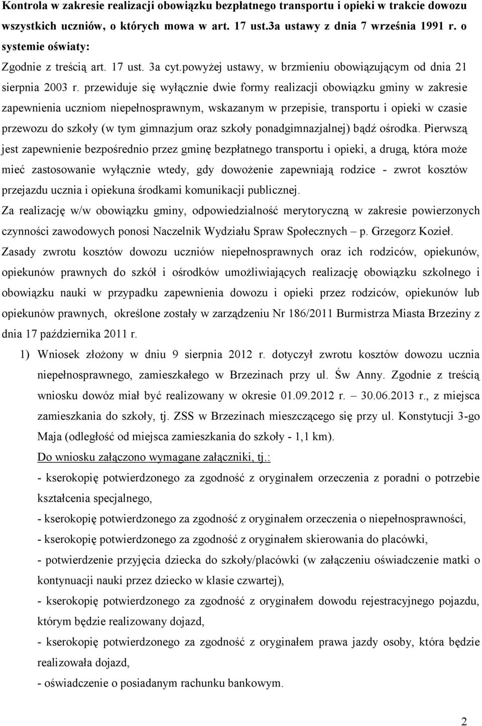 przewiduje się wyłącznie dwie formy realizacji obowiązku gminy w zakresie zapewnienia uczniom niepełnosprawnym, wskazanym w przepisie, transportu i opieki w czasie przewozu do szkoły (w tym gimnazjum