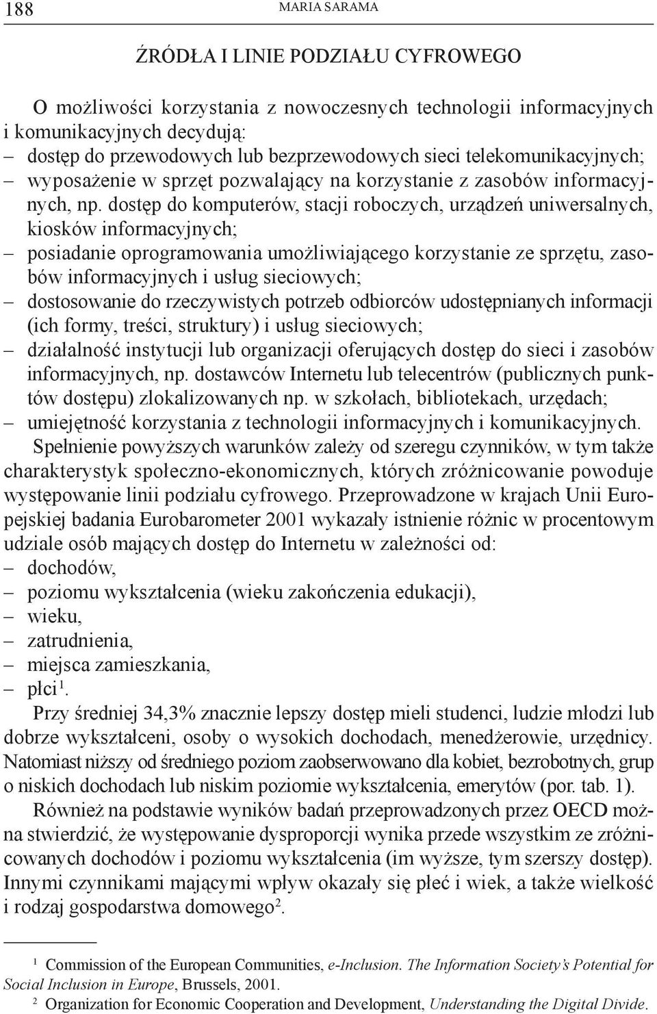 dostęp do komputerów, stacji roboczych, urządzeń uniwersalnych, kiosków informacyjnych; posiadanie oprogramowania umożliwiającego korzystanie ze sprzętu, zasobów informacyjnych i usług sieciowych;